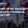 Британия хочет вынудить США ввести новые санкции, заявила СВР