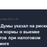 Комитет Думы указал на риски введения нормы о выемке документов при налоговом мониторинге