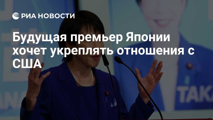Будущая премьер Японии хочет укреплять отношения с США Будущая премьер Японии хочет укреплять отношения с США