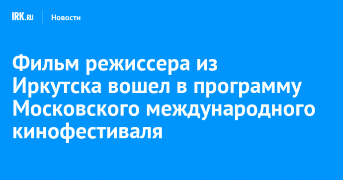 Фильм режиссера из Иркутска вошел в программу Московского международного кинофестиваля