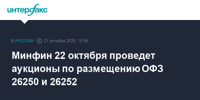Минфин 22 октября проведет аукционы по размещению ОФЗ 26250 и 26252