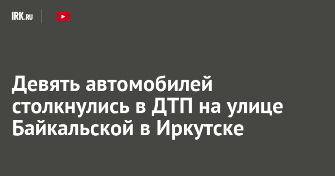 Девять автомобилей столкнулись на улице Байкальской в Иркутске