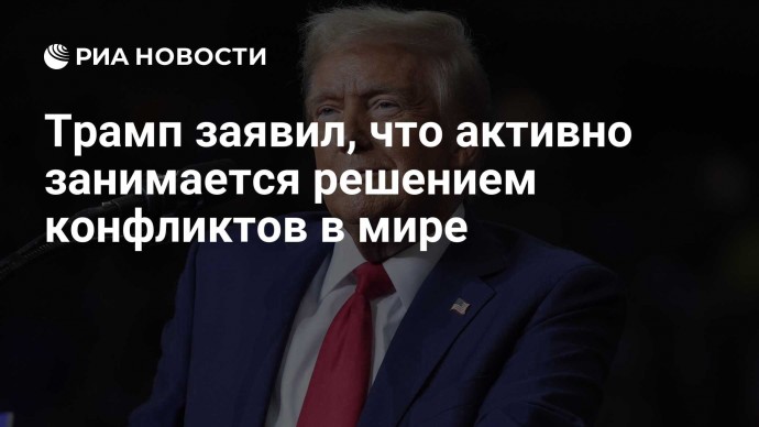 Трамп заявил, что активно занимается решением конфликтов в мире