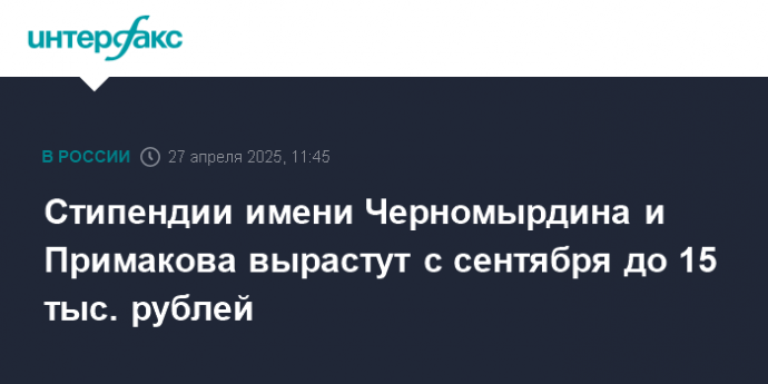 Стипендии имени Черномырдина и Примакова вырастут с сентября до 15 тыс. рублей