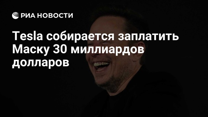 Tesla собирается заплатить Маску 30 миллиардов долларов