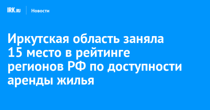 Иркутская область заняла 15 место в рейтинге регионов РФ по доступности аренды жилья