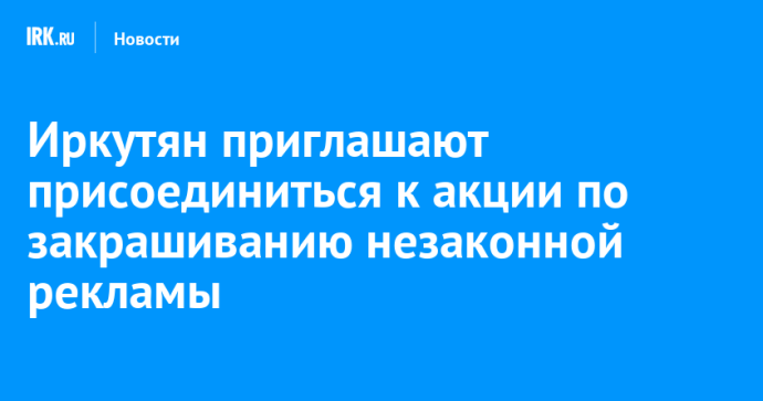 Иркутян приглашают присоединиться к акции по закрашиванию незаконной рекламы Иркутян приглашают присоединиться к акции по закрашиванию незаконной рекламы