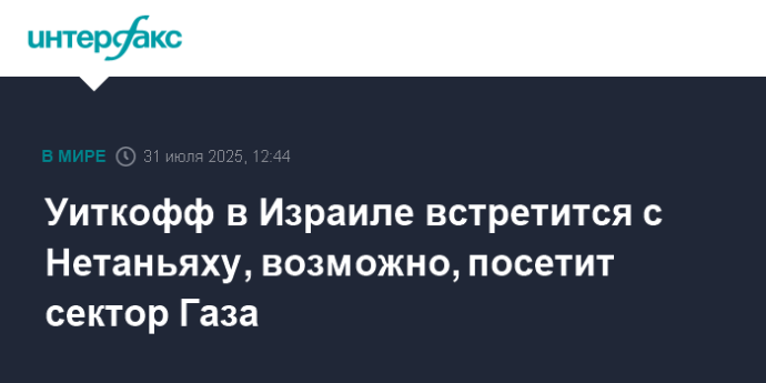 Уиткофф в Израиле встретится с Нетаньяху, возможно, посетит сектор Газа