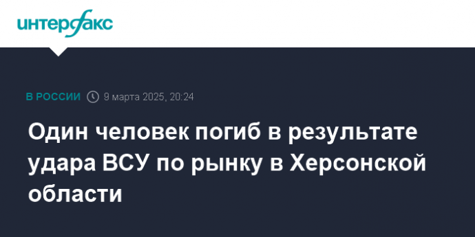 Один человек погиб в результате удара ВСУ по рынку в Херсонской области