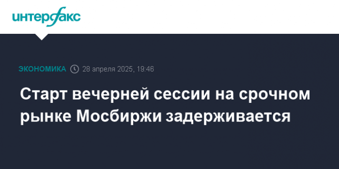 Старт вечерней сессии на срочном рынке Мосбиржи задерживается