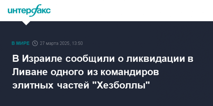 В Израиле сообщили о ликвидации в Ливане одного из командиров элитных частей "Хезболлы"