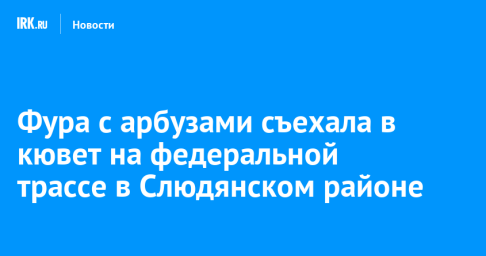 Фура с арбузами съехала в кювет на федеральной трассе в Слюдянском районе