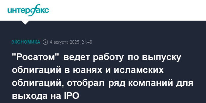 "Росатом" ведет работу по выпуску облигаций в юанях и исламских облигаций, отобрал ряд компаний для выхода на IPO