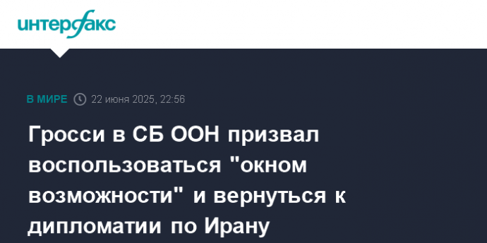 Гросси в СБ ООН призвал воспользоваться "окном возможности" и вернуться к дипломатии по Ирану