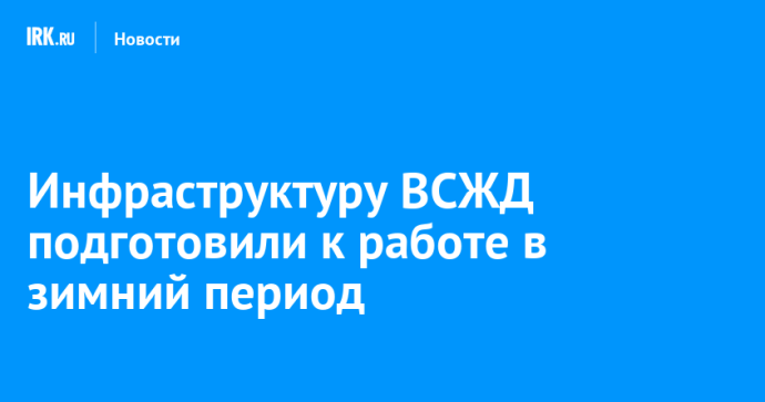 Инфраструктуру ВСЖД подготовили к работе в зимний период