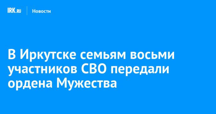 В Иркутске семьям восьми участников СВО передали ордена Мужества