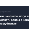 Российские эмитенты могут получить право обменять бонды с номиналом в валюте на рублевые