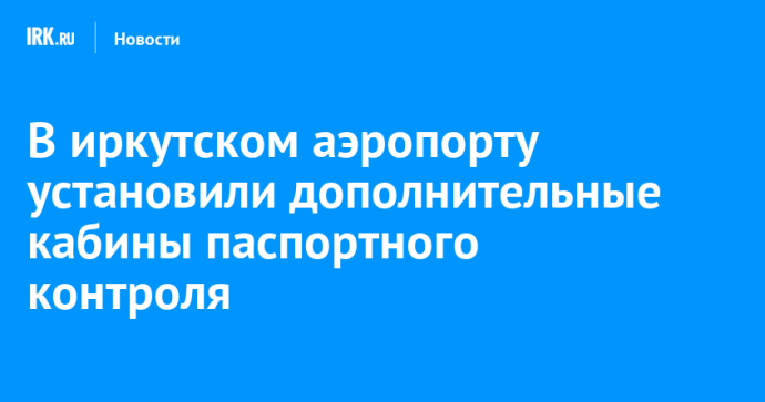 В иркутском аэропорту установили дополнительные кабины паспортного контроля