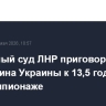 Верховный суд ЛНР приговорил гражданина Украины к 13,5 годам по делу о шпионаже