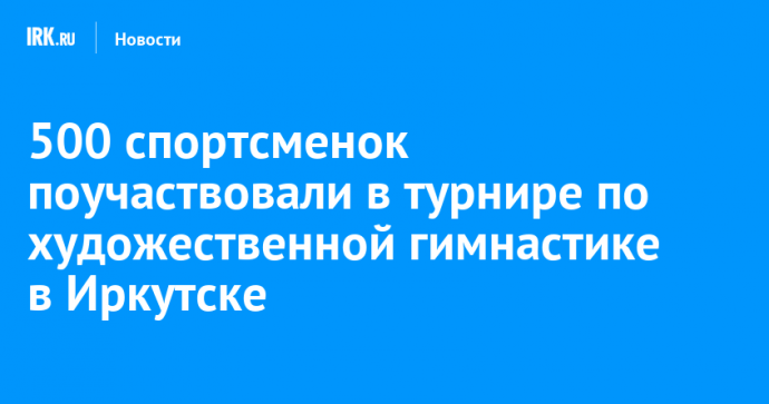 500 спортсменок поучаствовали в турнире по художественной гимнастике в Иркутске