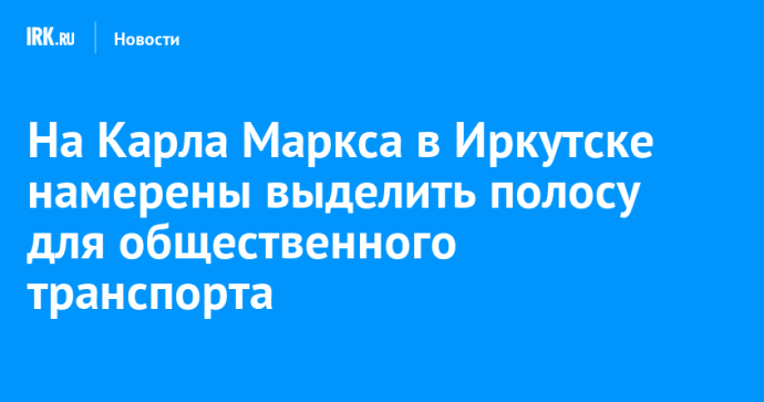 На Карла Маркса в Иркутске намерены выделить полосу для общественного транспорта