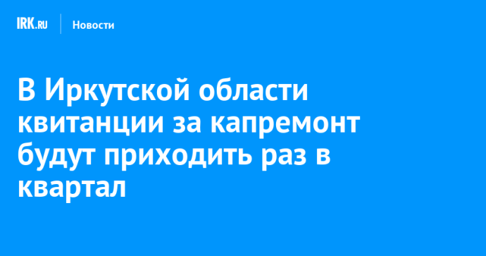В Иркутской области квитанции за капремонт будут приходить раз в квартал В Иркутской области квитанции за капремонт будут приходить раз в квартал
