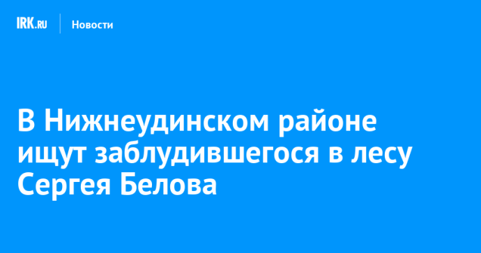 В Нижнеудинском районе ищут заблудившегося в лесу Сергея Белова