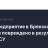 Промпредприятие в Брянской области повреждено в результате атаки ВСУ