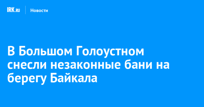 В Большом Голоустном снесли незаконные бани на берегу Байкала