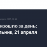 Что произошло за день: понедельник, 21 апреля
