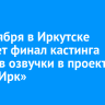 20 октября в Иркутске пройдет финал кастинга актеров озвучки в проект «Окна.Ирк»