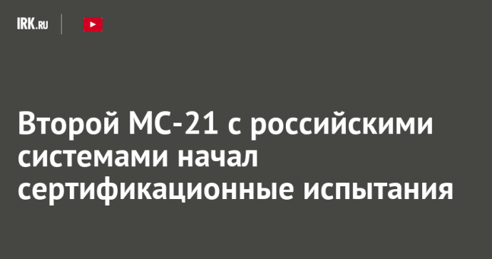 Второй МС-21 с российскими системами начал сертификационные испытания