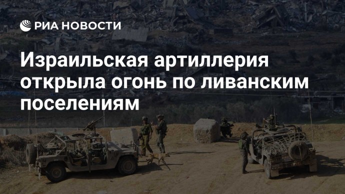 Израильская артиллерия открыла огонь по ливанским поселениям