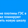 В районе плотины ГЭС в Иркутске планируют построить новую школу