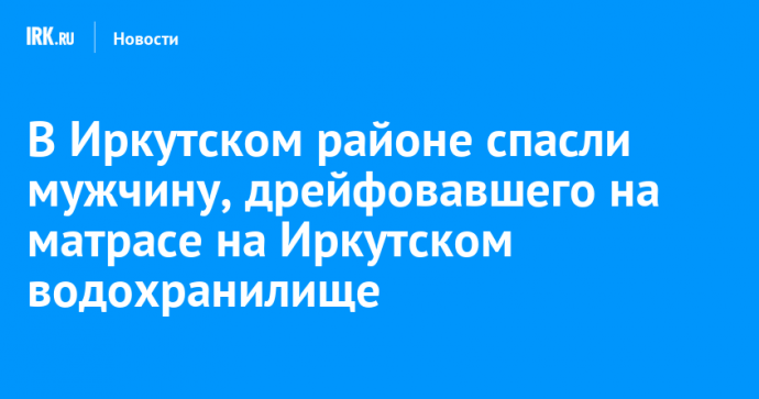 В Иркутском районе спасли мужчину, дрейфовавшего на матрасе на Иркутском водохранилище