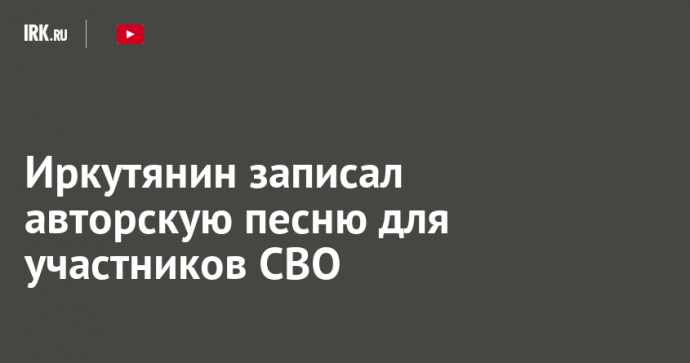 Иркутянин записал авторскую песню для участников СВО