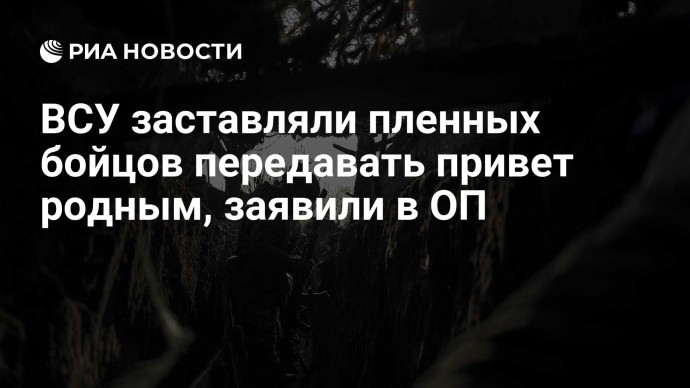 ВСУ заставляли пленных бойцов передавать привет родным, заявили в ОП