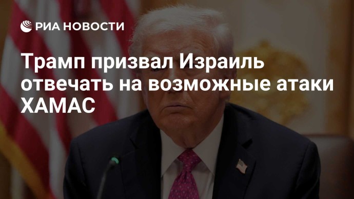 Трамп призвал Израиль отвечать на возможные атаки ХАМАС Трамп призвал Израиль отвечать на возможные атаки ХАМАС