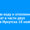 Горячую воду и отопление отключат в части двух округов Иркутска 18 ноября