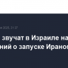 Сирены звучат в Израиле на фоне сообщений о запуске Ираном 100 ракет