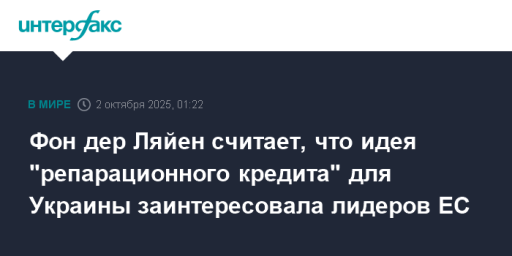 Фон дер Ляйен считает, что идея "репарационного кредита" для Украины заинтересовала лидеров ЕС