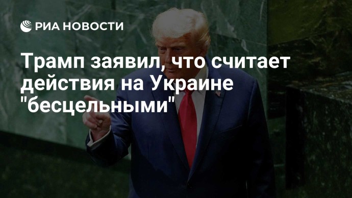 Трамп заявил, что считает действия на Украине "бесцельными"