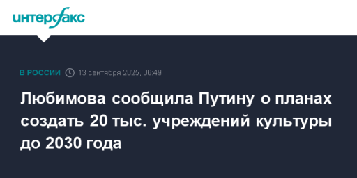 Любимова сообщила Путину о планах создать 20 тыс. учреждений культуры до 2030 года
