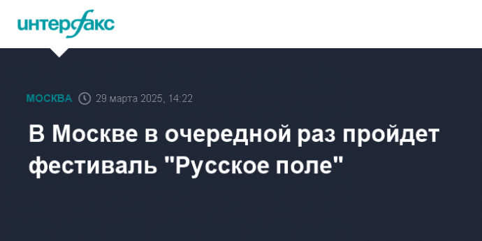 В Москве в очередной раз пройдет фестиваль "Русское поле"