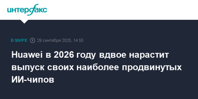 Huawei в 2026 году вдвое нарастит выпуск своих наиболее продвинутых ИИ-чипов