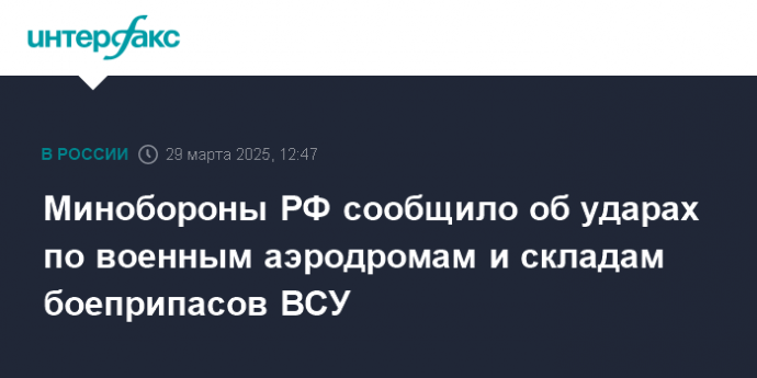 Минобороны РФ сообщило об ударах по военным аэродромам и складам боеприпасов ВСУ