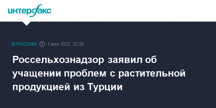Россельхознадзор заявил об учащении проблем с растительной продукцией из Турции