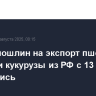 Ставки пошлин на экспорт пшеницы, ячменя и кукурузы из РФ с 13 августа обнулились