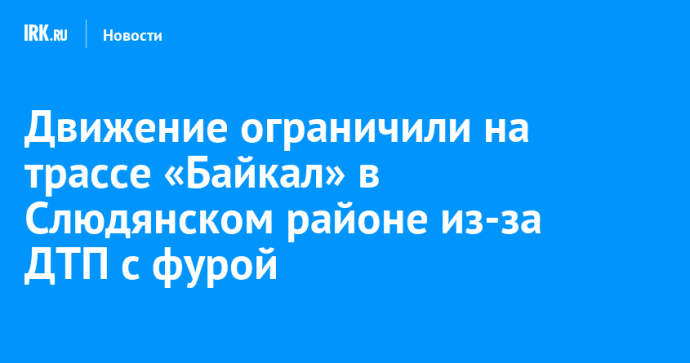 Движение ограничили на трассе «Байкал» в Слюдянском районе из-за ДТП с фурой Движение ограничили на трассе «Байкал» в Слюдянском районе из-за ДТП с фурой