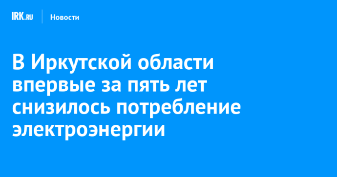 В Иркутской области впервые за пять лет снизилось потребление электроэнергии В Иркутской области впервые за пять лет снизилось потребление электроэнергии